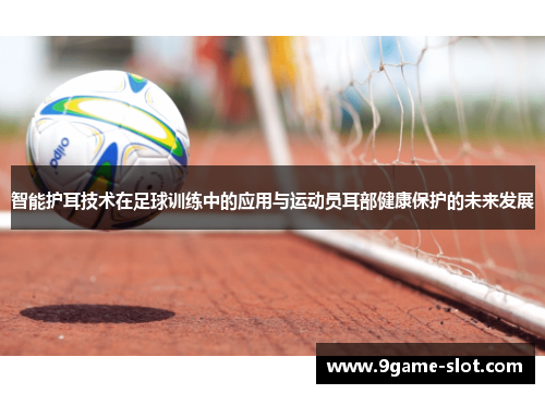 智能护耳技术在足球训练中的应用与运动员耳部健康保护的未来发展