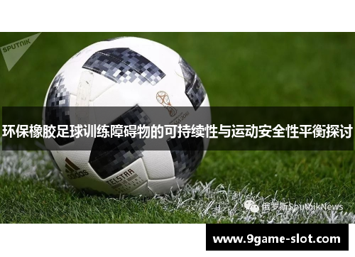 环保橡胶足球训练障碍物的可持续性与运动安全性平衡探讨