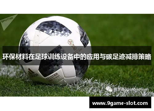 环保材料在足球训练设备中的应用与碳足迹减排策略