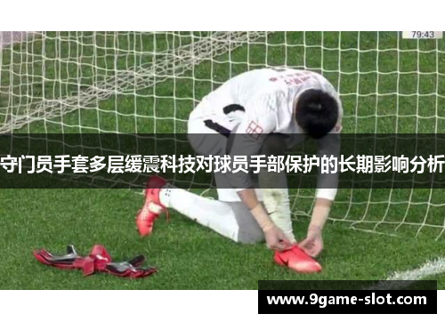 守门员手套多层缓震科技对球员手部保护的长期影响分析
